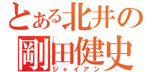 とある北井の剛田健史（ジャイアン）