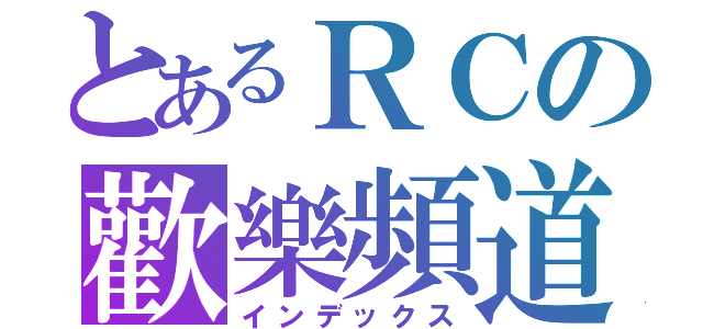 とあるＲＣの歡樂頻道（インデックス）