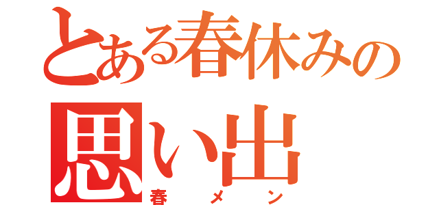 とある春休みの思い出（春メン）