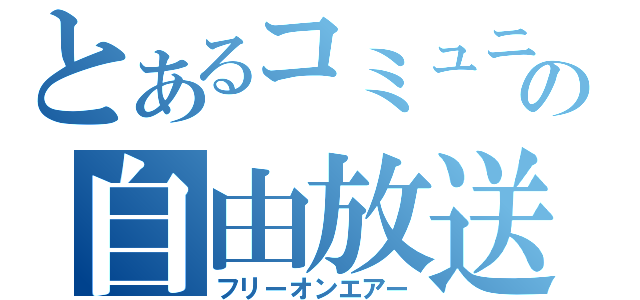 とあるコミュニティの自由放送（フリーオンエアー）