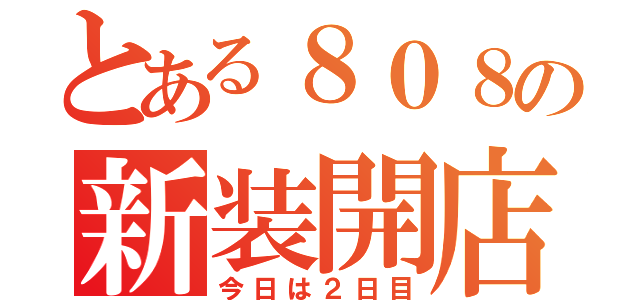 とある８０８の新装開店（今日は２日目）