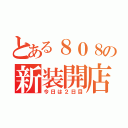 とある８０８の新装開店（今日は２日目）