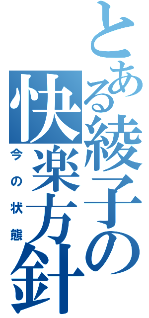 とある綾子の快楽方針（今の状態）