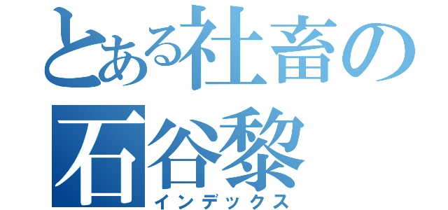 とある社畜の石谷黎（インデックス）