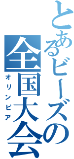 とあるビーズの全国大会（オリンピア）