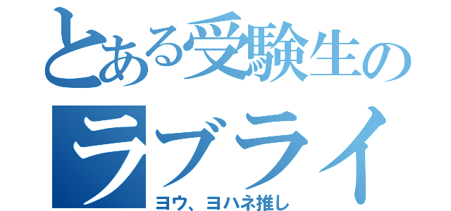 とある受験生のラブライバー（ヨウ、ヨハネ推し）