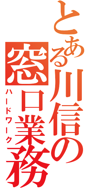 とある川信の窓口業務（ハードワーク）