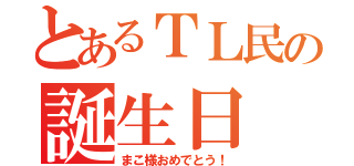 とあるＴＬ民の誕生日（まこ様おめでとう！）