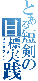 とある短剣の目標実践（スコアプレイ）