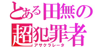 とある田無の超犯罪者（アサクラレータ）