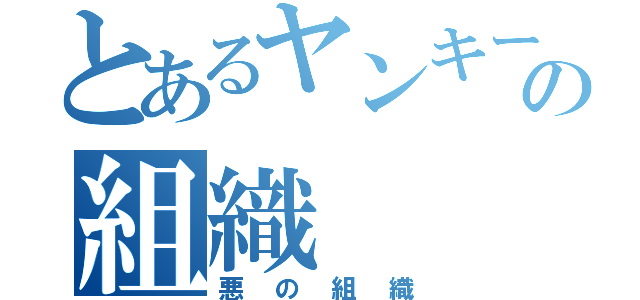 とあるヤンキーの組織（悪の組織）