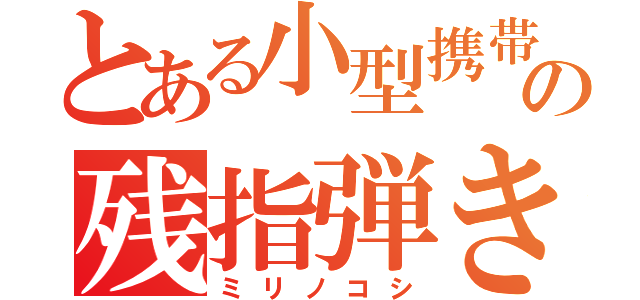 とある小型携帯の残指弾き（ミリノコシ）