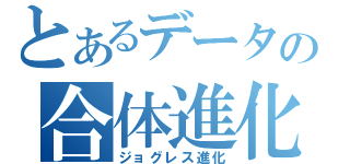 とあるデータの合体進化（ジョグレス進化）