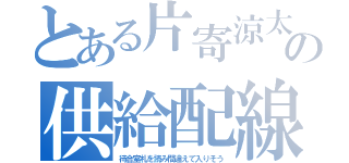 とある片寄涼太の供給配線（待合室札を読み間違えて入りそう）