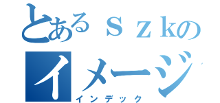 とあるｓｚｋのイメージ（インデック）