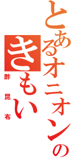 とあるオニオンのきもい（酢昆布）