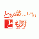 とある愁～しゅー～のとも厨（Ｉ ＬＯＶＥ ともや）