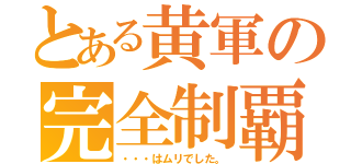 とある黄軍の完全制覇（・・・はムリでした。）