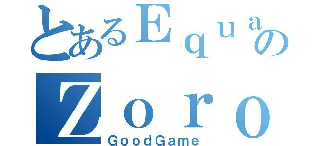 とあるＥｑｕａｌｉｚｅｒのＺｏｒｏ（ＧｏｏｄＧａｍｅ）