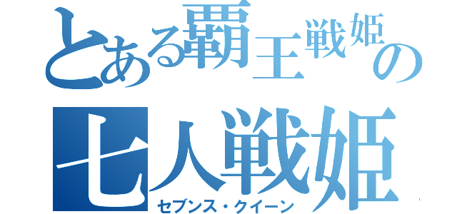 とある覇王戦姫の七人戦姫（セブンス・クイーン）