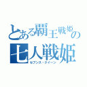 とある覇王戦姫の七人戦姫（セブンス・クイーン）