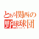 とある関西の野球球団（阪神タイガース）