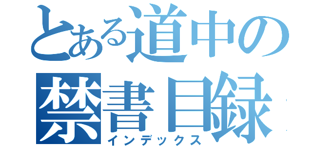 とある道中の禁書目録（インデックス）