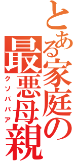 とある家庭の最悪母親（クソババア）