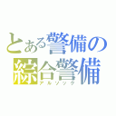 とある警備の綜合警備（アルソック）