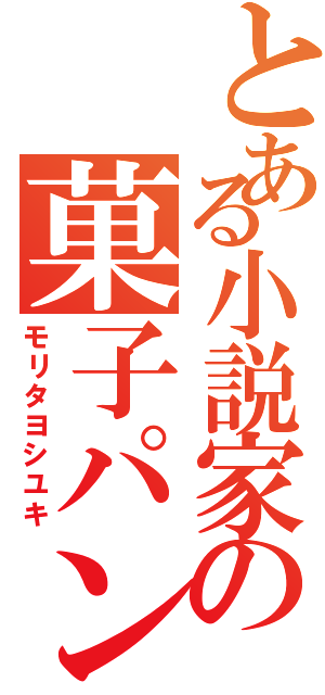 とある小説家の菓子パン（モリタヨシユキ）