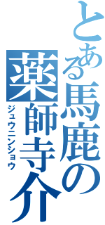 とある馬鹿の薬師寺介（ジュウニンショウ）