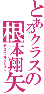 とあるクラスの根本翔矢（ディストラクション）