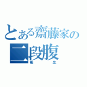 とある齋藤家の二段腹（稀生）