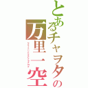 とあるチャヲタの万里一空（ヤサイニンニクアブラブログ）