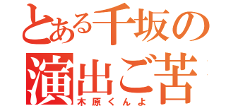 とある千坂の演出ご苦労（木原くんよ）