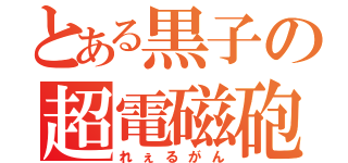 とある黒子の超電磁砲（れぇるがん）
