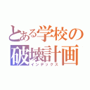 とある学校の破壊計画（インデックス）