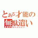 とある才能の無駄遣い（カミサクヒン）