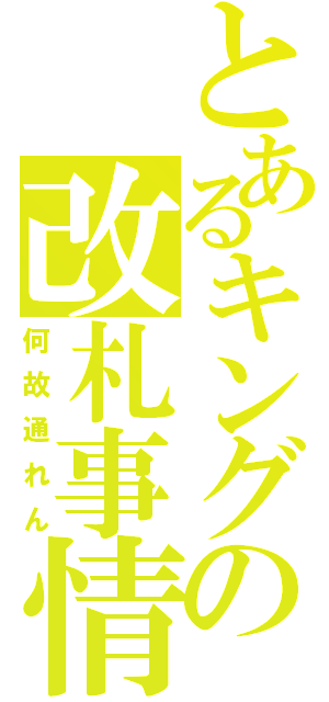 とあるキングの改札事情（何故通れん）