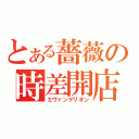 とある薔薇の時差開店（エヴァンゲリオン）