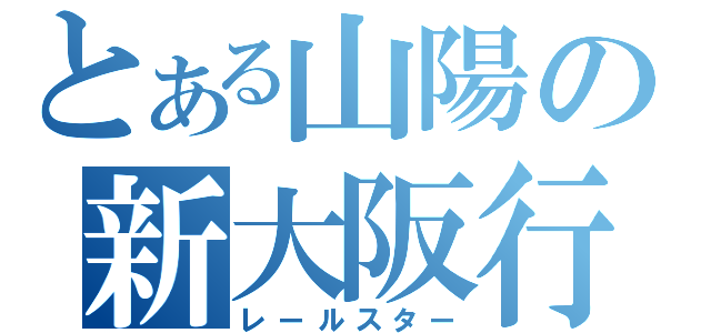 とある山陽の新大阪行（レールスター）