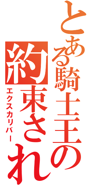 とある騎士王の約束された勝利の剣（エクスカリバー）