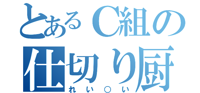 とあるＣ組の仕切り厨（れい○い）