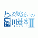 とある気狂いの澤田蒼空Ⅱ（くそらっち）