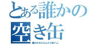 とある誰かの空き缶（誰のかわからんから捨てよ、）