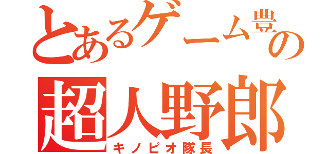 とあるゲーム豊富の超人野郎（キノピオ隊長）