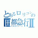 とあるロリコンの田都急行南栗橋Ⅱ（ヤヌスグリーン）