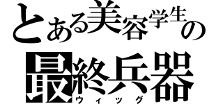 とある美容学生の最終兵器（ウィッグ）