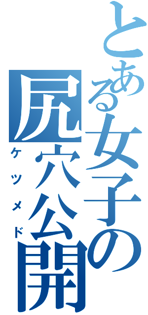 とある女子の尻穴公開（ケツメド）