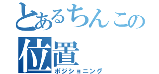 とあるちんこの位置（ポジショニング）